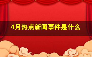 4月热点新闻事件是什么