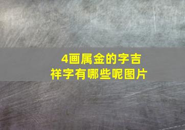 4画属金的字吉祥字有哪些呢图片