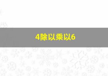 4除以乘以6