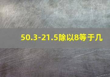 50.3-21.5除以8等于几