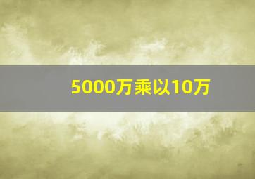 5000万乘以10万