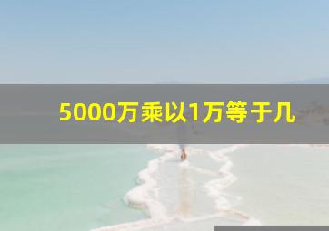 5000万乘以1万等于几