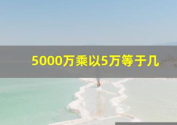 5000万乘以5万等于几