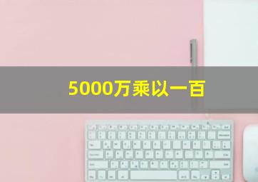 5000万乘以一百