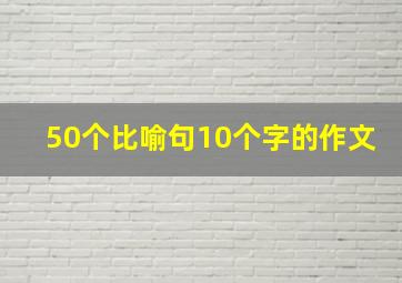 50个比喻句10个字的作文