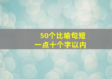 50个比喻句短一点十个字以内