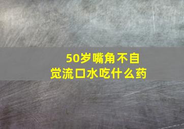 50岁嘴角不自觉流口水吃什么药