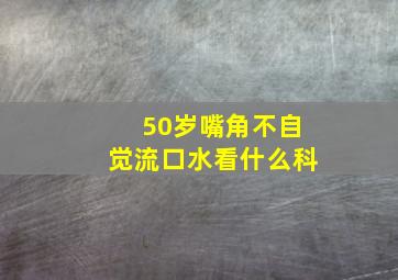 50岁嘴角不自觉流口水看什么科