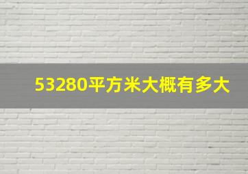 53280平方米大概有多大