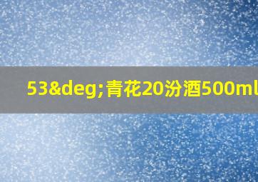 53°青花20汾酒500ml价格