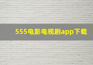 555电影电视剧app下载