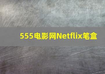 555电影网Netflix笔盒