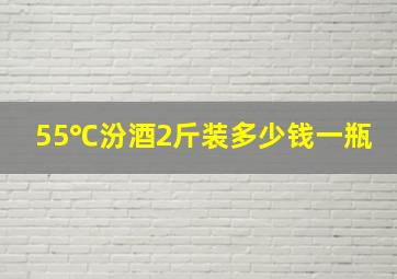 55℃汾酒2斤装多少钱一瓶