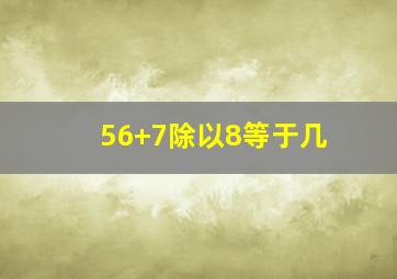 56+7除以8等于几