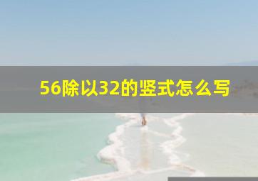 56除以32的竖式怎么写