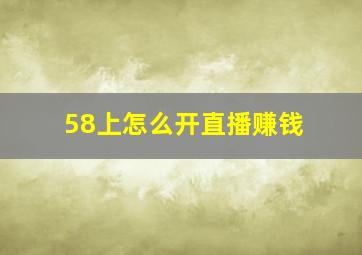 58上怎么开直播赚钱