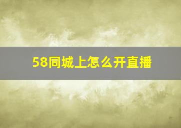 58同城上怎么开直播