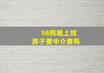 58同城上找房子要中介费吗