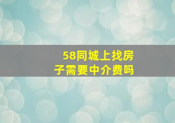 58同城上找房子需要中介费吗