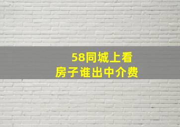 58同城上看房子谁出中介费