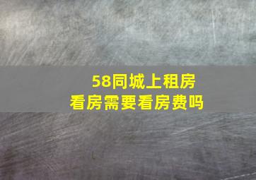 58同城上租房看房需要看房费吗