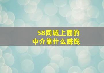 58同城上面的中介靠什么赚钱