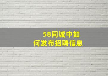 58同城中如何发布招聘信息