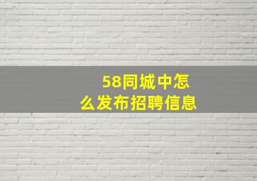 58同城中怎么发布招聘信息