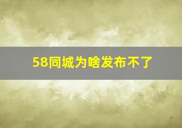 58同城为啥发布不了