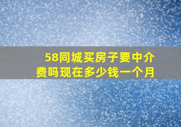 58同城买房子要中介费吗现在多少钱一个月