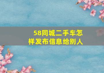 58同城二手车怎样发布信息给别人