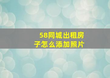 58同城出租房子怎么添加照片