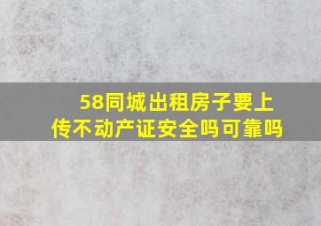 58同城出租房子要上传不动产证安全吗可靠吗