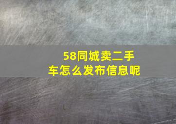 58同城卖二手车怎么发布信息呢