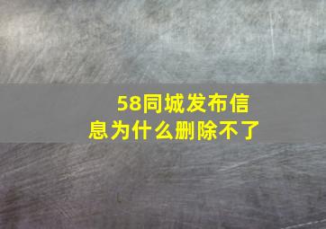 58同城发布信息为什么删除不了