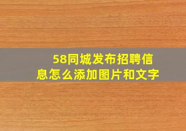 58同城发布招聘信息怎么添加图片和文字