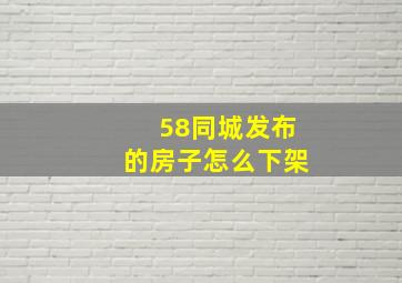 58同城发布的房子怎么下架