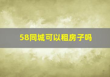 58同城可以租房子吗