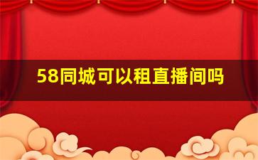 58同城可以租直播间吗