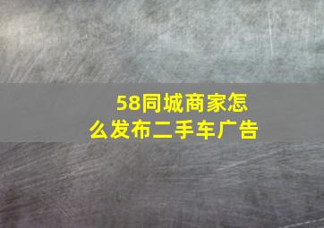 58同城商家怎么发布二手车广告