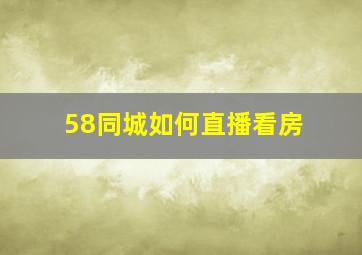 58同城如何直播看房