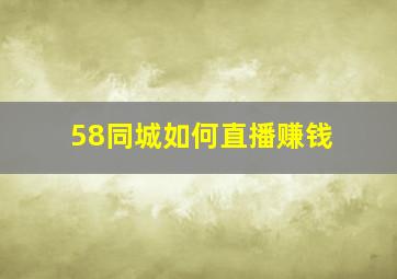 58同城如何直播赚钱