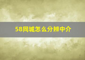 58同城怎么分辨中介