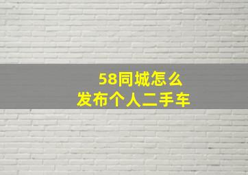 58同城怎么发布个人二手车