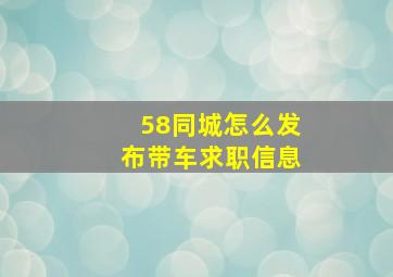 58同城怎么发布带车求职信息