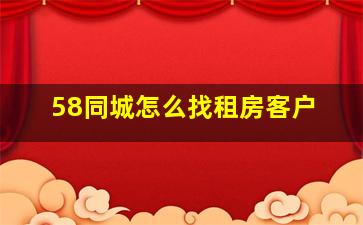 58同城怎么找租房客户