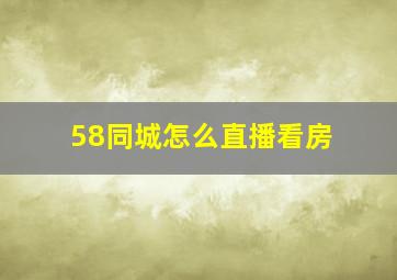 58同城怎么直播看房