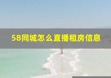 58同城怎么直播租房信息