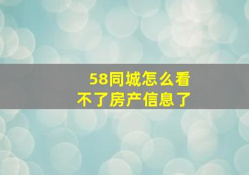 58同城怎么看不了房产信息了