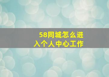 58同城怎么进入个人中心工作